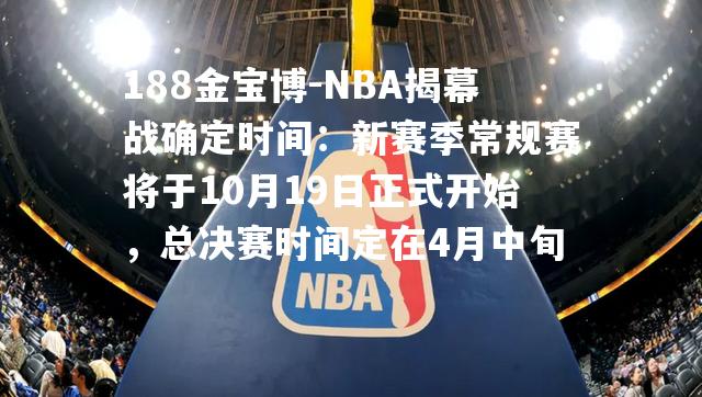 NBA揭幕战确定时间：新赛季常规赛将于10月19日正式开始，总决赛时间定在4月中旬