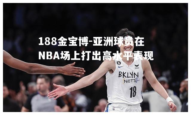 亚洲球员在NBA场上打出高水平表现