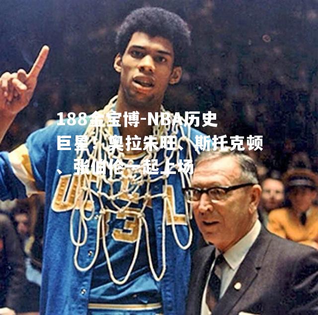 NBA历史巨星！奥拉朱旺、斯托克顿、张伯伦一起上场