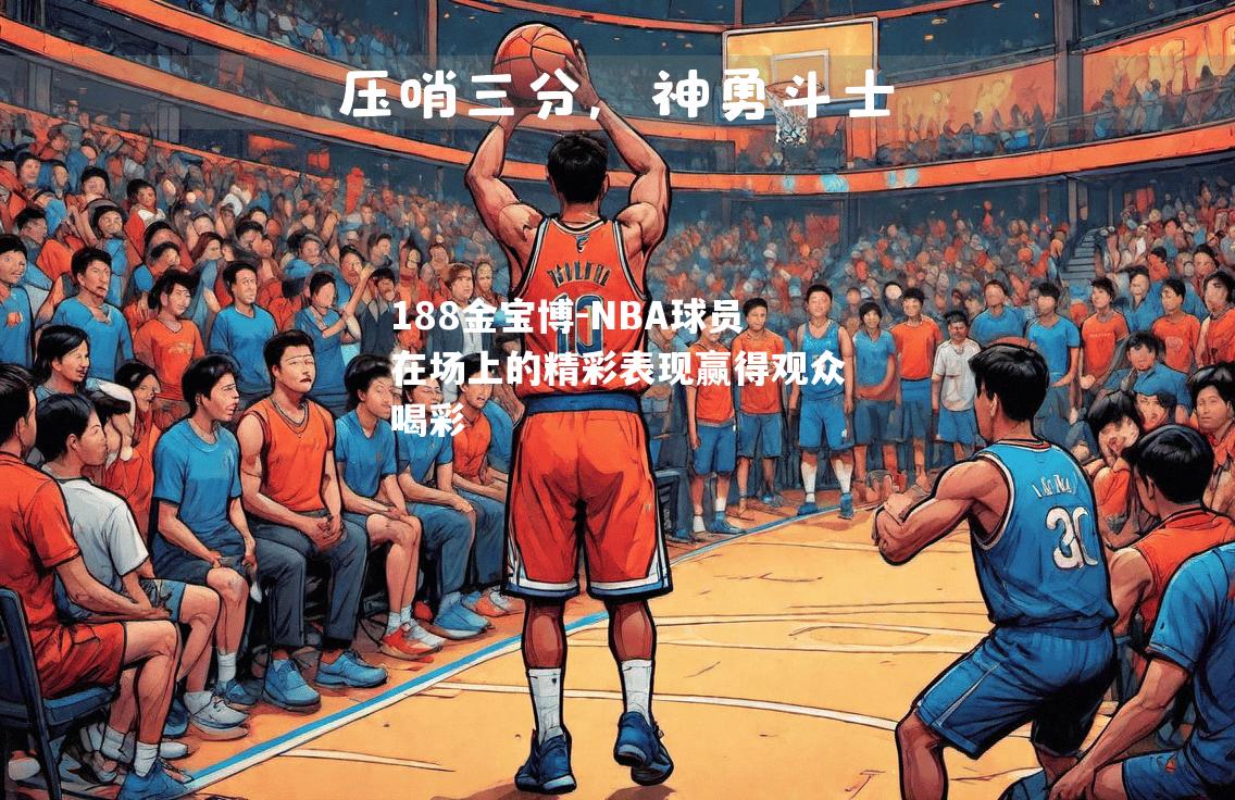 NBA球员在场上的精彩表现赢得观众喝彩