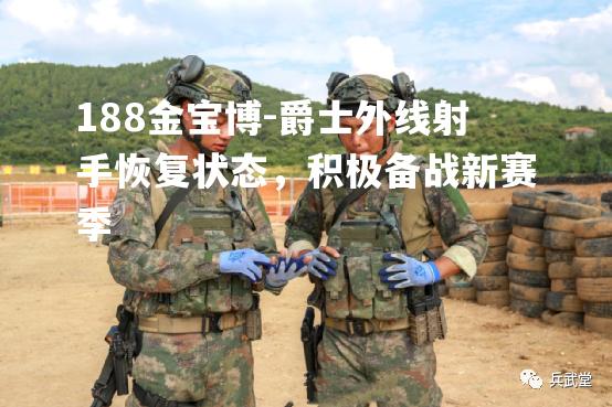 爵士外线射手恢复状态，积极备战新赛季