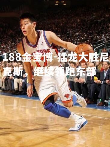 猛龙大胜尼克斯，继续领跑东部