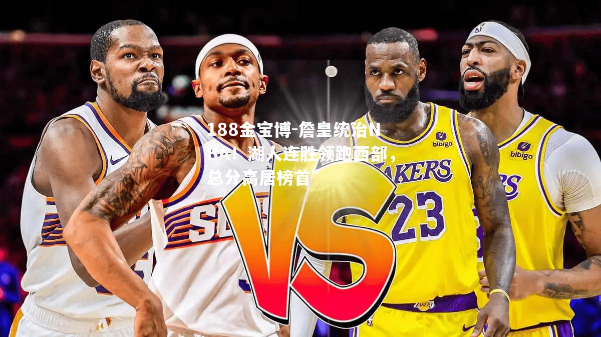 詹皇统治NBA！湖人连胜领跑西部，总分高居榜首”