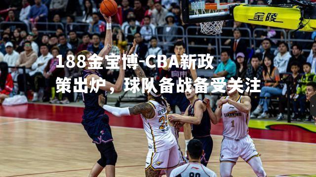 CBA新政策出炉，球队备战备受关注