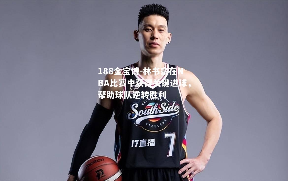 林书豪在NBA比赛中获得关键进球，帮助球队逆转胜利