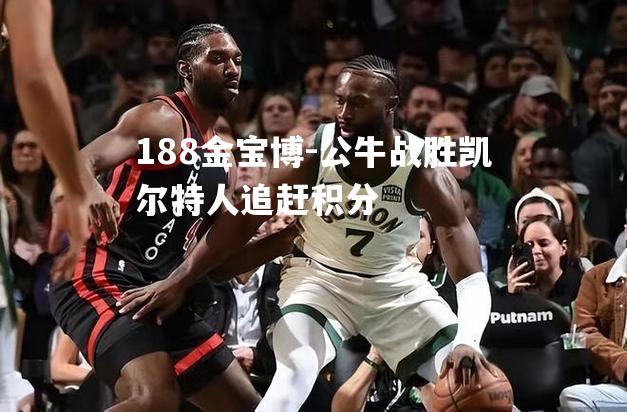 公牛战胜凯尔特人追赶积分