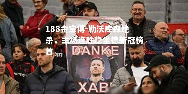 勒沃库森绝杀，主场连胜稳坐德新冠榜首